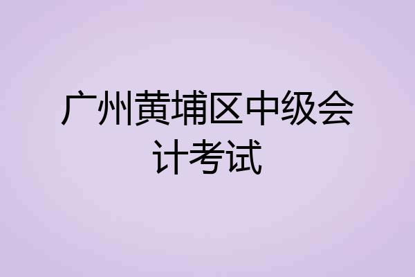 广州黄埔区中级会计考试