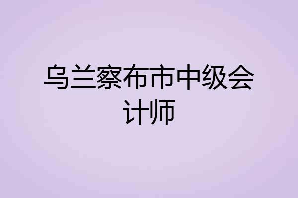 乌兰察布市中级会计师