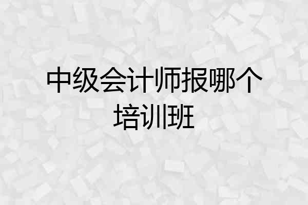 中级会计师报哪个培训班
