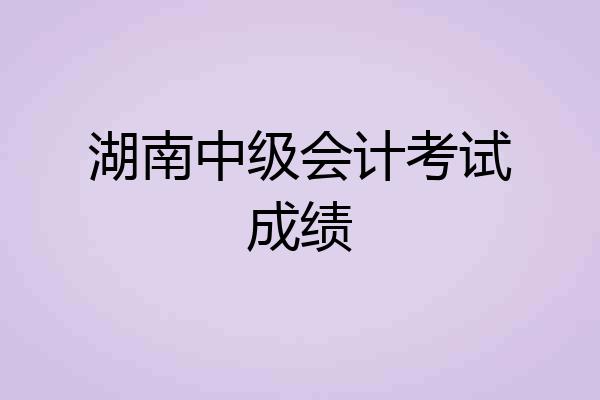 湖南中级会计考试成绩