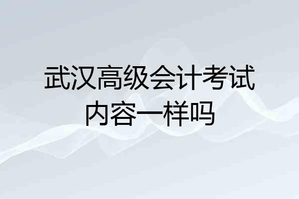 武汉高级会计考试内容一样吗