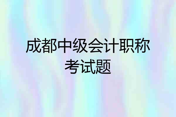 成都中级会计职称考试题