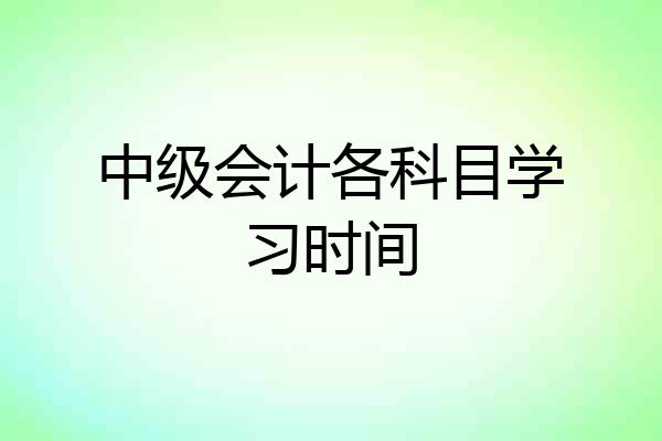 中级会计各科目学习时间