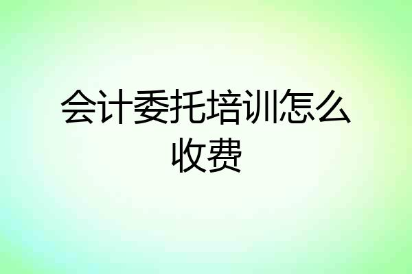 会计委托培训怎么收费