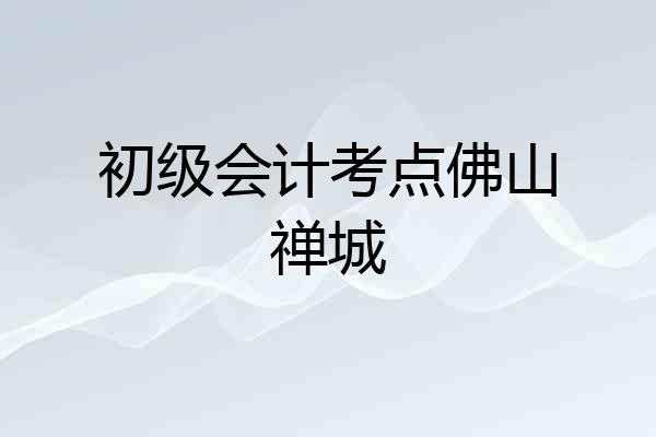 初级会计考点佛山禅城