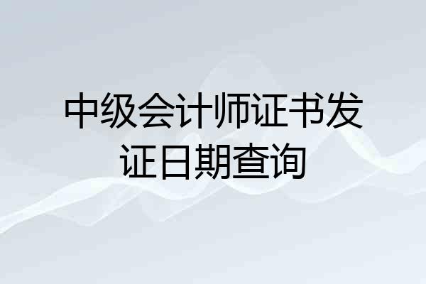 中级会计师证书发证日期查询