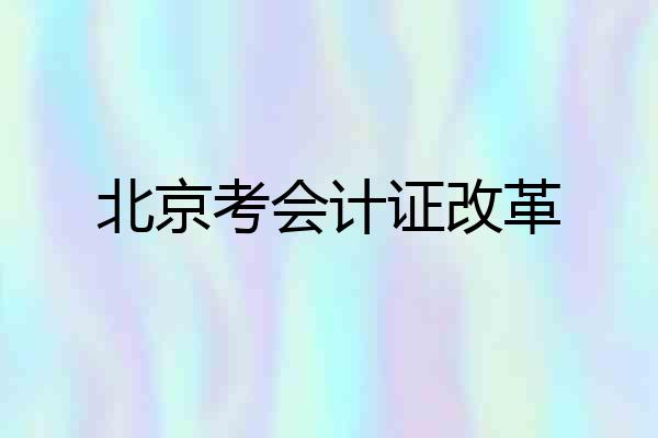 北京考会计证改革