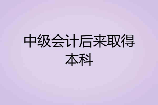 中级会计后来取得本科