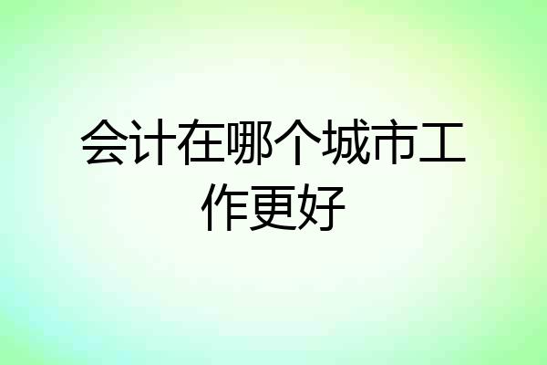 会计在哪个城市工作更好
