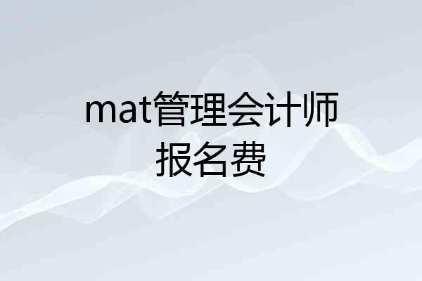 mat管理会计师报名费