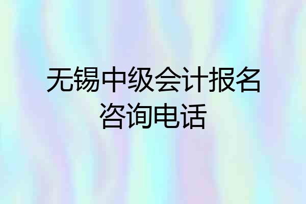 无锡中级会计报名咨询电话