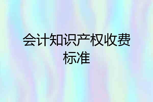 会计知识产权收费标准