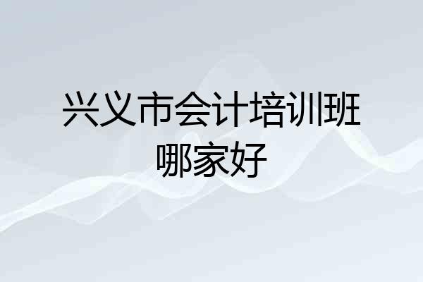 兴义市会计培训班哪家好