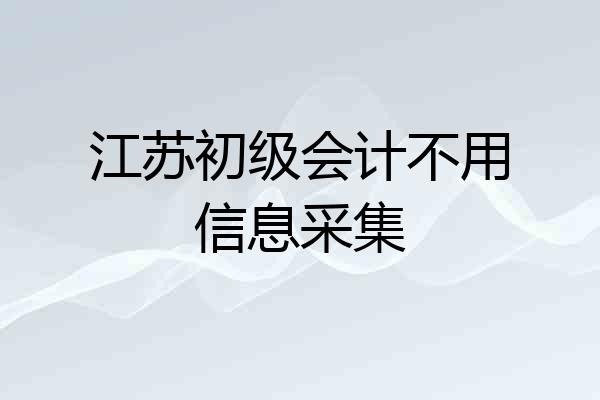 江苏初级会计不用信息采集
