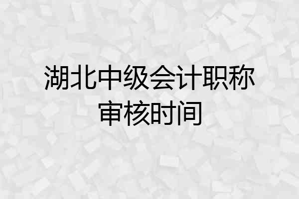 湖北中级会计职称审核时间