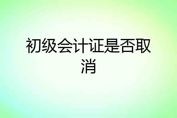 初级会计证是否取消