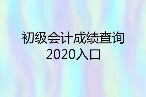 初级会计成绩查询2020入口