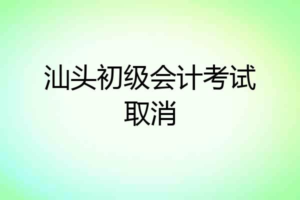 汕头初级会计考试取消