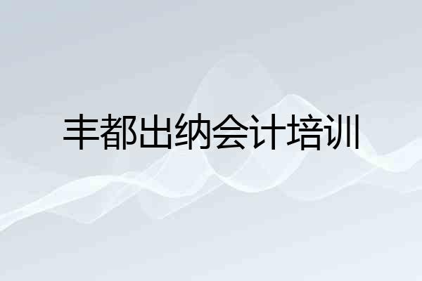 丰都出纳会计培训
