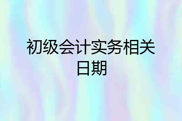初级会计实务相关日期