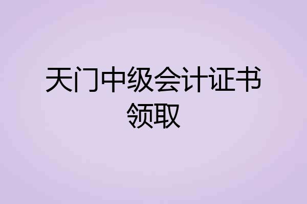 天门中级会计证书领取