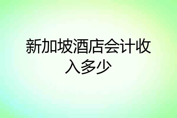 新加坡酒店会计收入多少