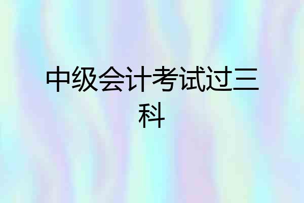 中级会计考试过三科