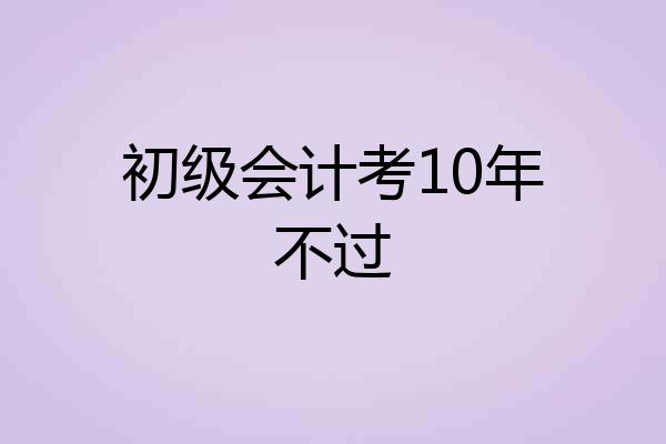 初级会计考10年不过