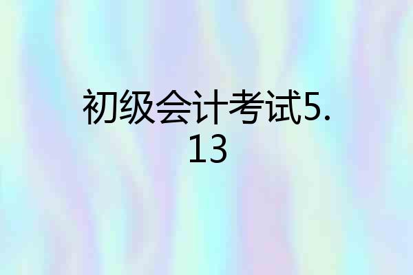 初级会计考试5.13