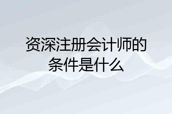 资深注册会计师的条件是什么