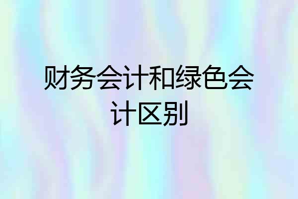 财务会计和绿色会计区别