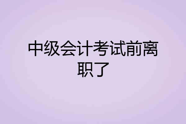 中级会计考试前离职了