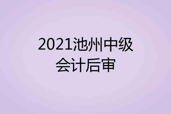 2021池州中级会计后审