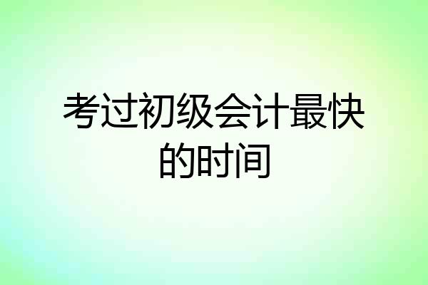 考过初级会计最快的时间