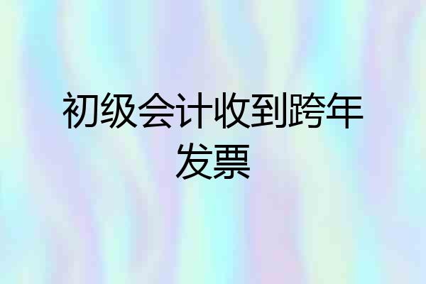 初级会计收到跨年发票