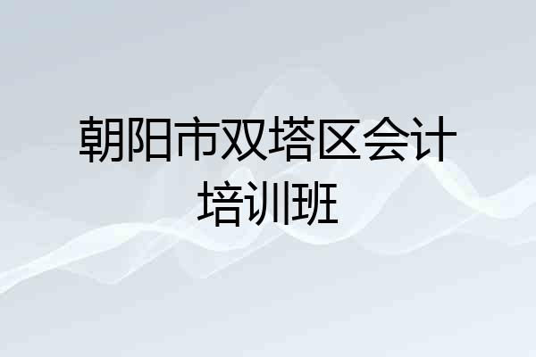 朝阳市双塔区会计培训班
