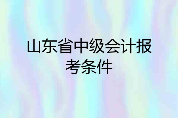 山东省中级会计报考条件
