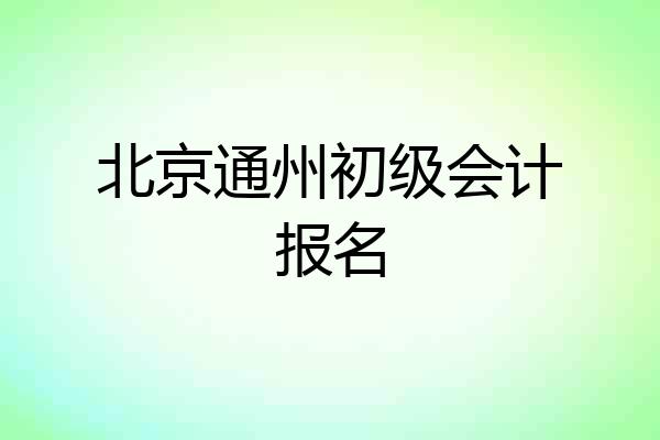 北京通州初级会计报名