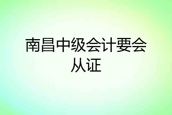 南昌中级会计要会从证