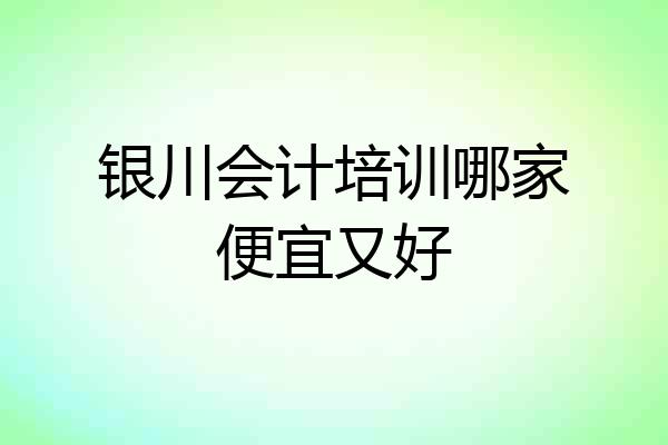银川会计培训哪家便宜又好