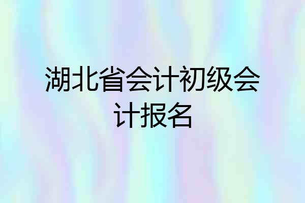 湖北省会计初级会计报名