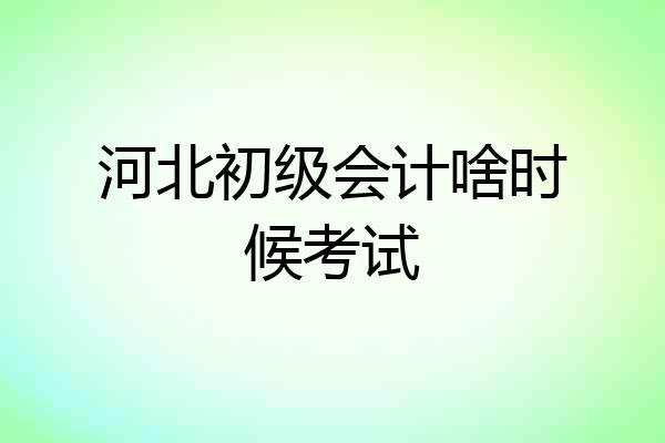 河北初级会计啥时候考试
