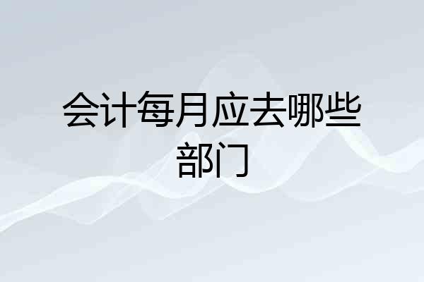 会计每月应去哪些部门