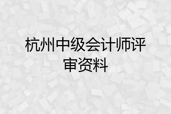 杭州中级会计师评审资料