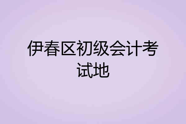 伊春区初级会计考试地