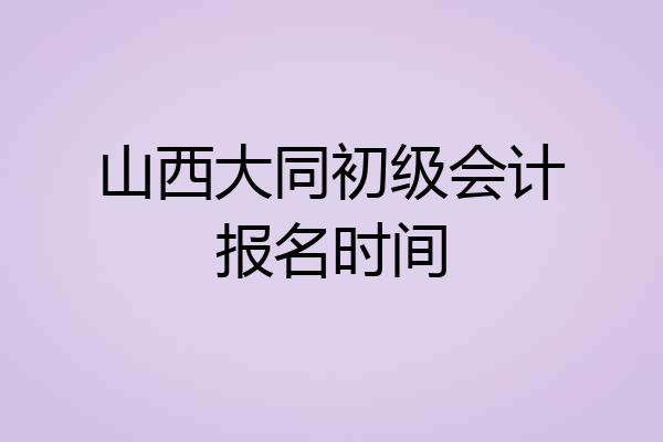 山西大同初级会计报名时间