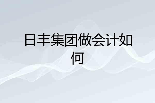 日丰集团做会计如何