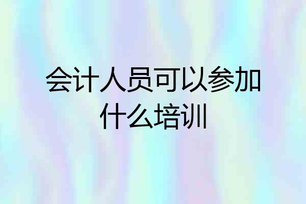 会计人员可以参加什么培训