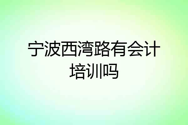 宁波西湾路有会计培训吗
