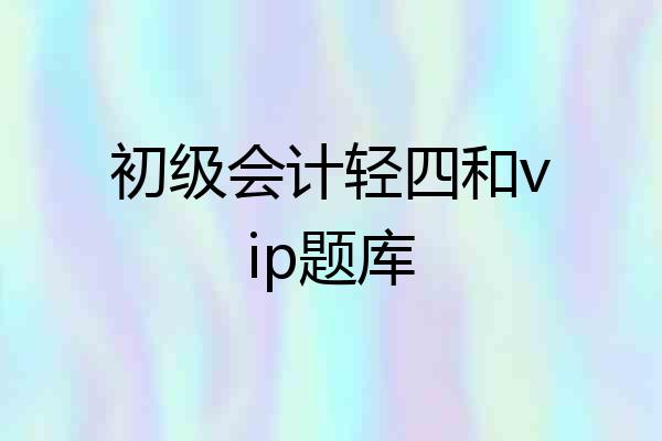 初级会计轻四和vip题库